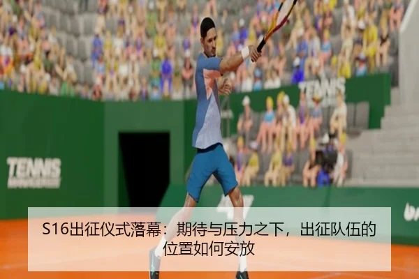 S16出征仪式落幕：期待与压力之下，出征队伍的位置如何安放